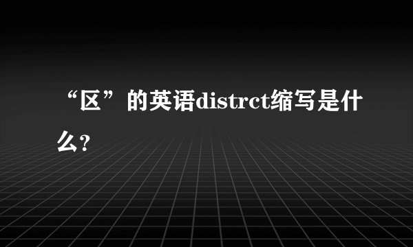 “区”的英语distrct缩写是什么？