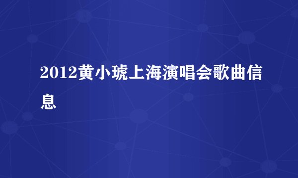 2012黄小琥上海演唱会歌曲信息