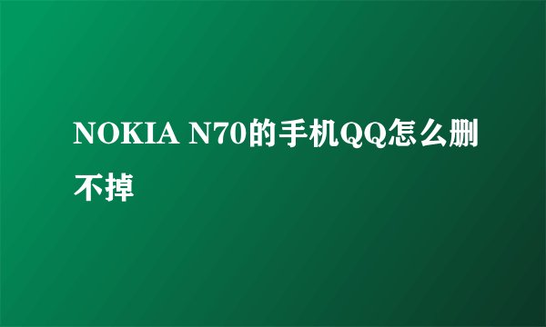 NOKIA N70的手机QQ怎么删不掉