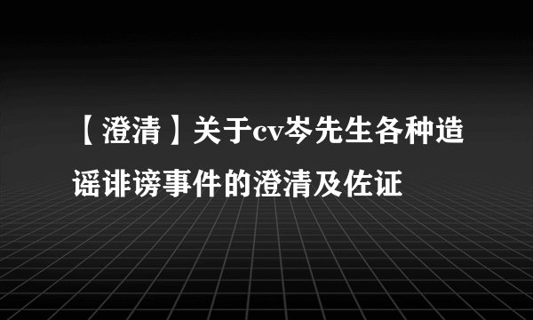 【澄清】关于cv岑先生各种造谣诽谤事件的澄清及佐证