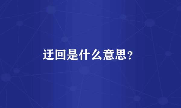 迂回是什么意思？