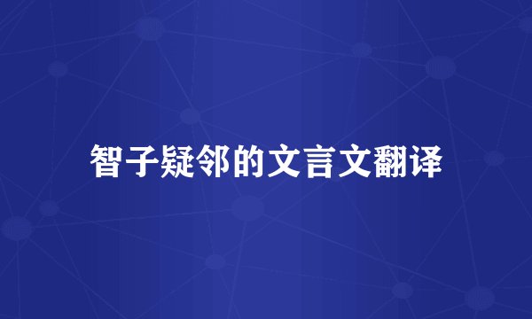 智子疑邻的文言文翻译