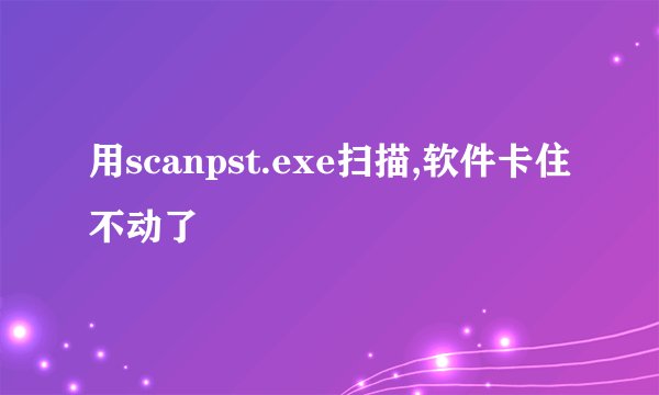 用scanpst.exe扫描,软件卡住不动了