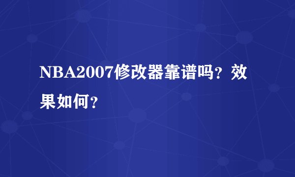 NBA2007修改器靠谱吗？效果如何？