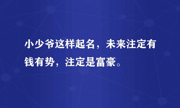 小少爷这样起名，未来注定有钱有势，注定是富豪。