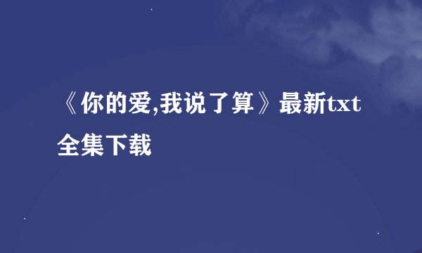 《你的爱,我说了算》最新txt全集下载