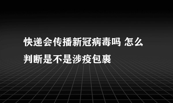 快递会传播新冠病毒吗 怎么判断是不是涉疫包裹