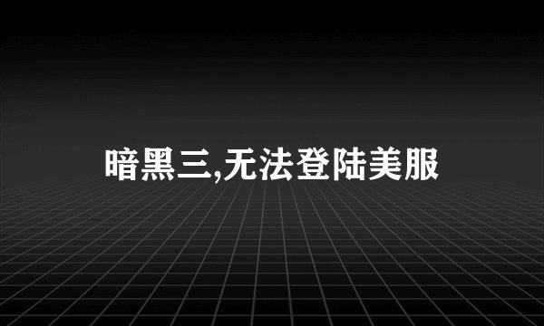 暗黑三,无法登陆美服