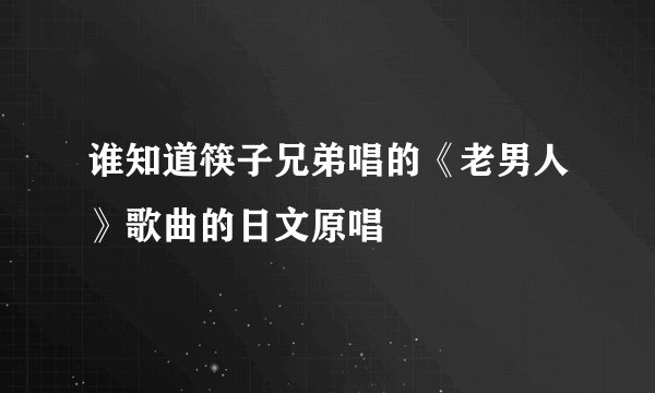 谁知道筷子兄弟唱的《老男人》歌曲的日文原唱
