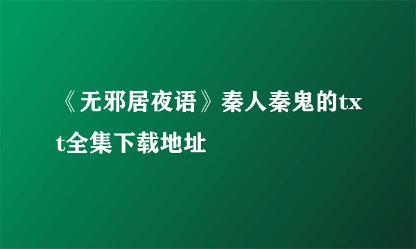 《无邪居夜语》秦人秦鬼的txt全集下载地址
