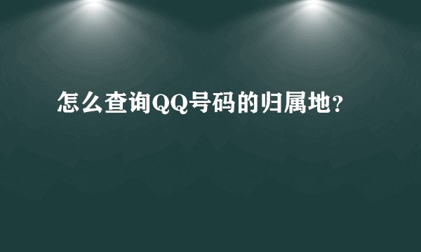 怎么查询QQ号码的归属地？