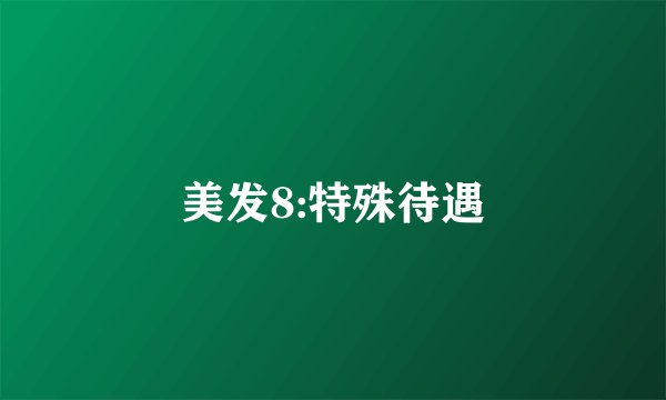 美发8:特殊待遇