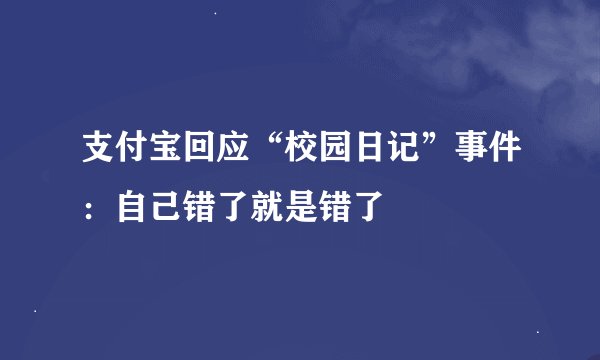 支付宝回应“校园日记”事件：自己错了就是错了