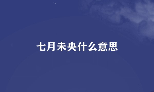 七月未央什么意思