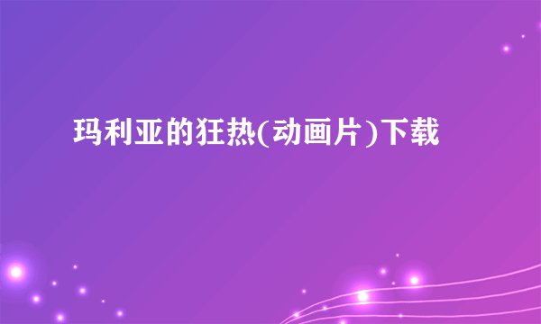 玛利亚的狂热(动画片)下载