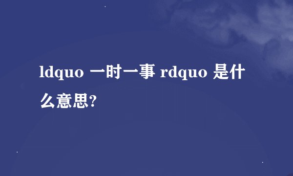 ldquo 一时一事 rdquo 是什么意思?