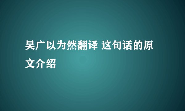 吴广以为然翻译 这句话的原文介绍