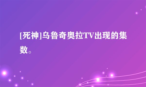 [死神]乌鲁奇奥拉TV出现的集数。