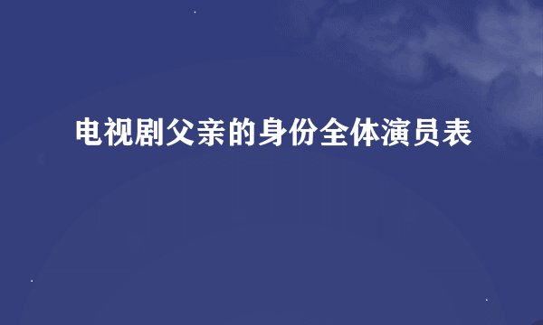 电视剧父亲的身份全体演员表