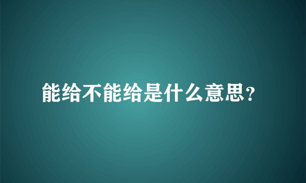 能给不能给是什么意思？