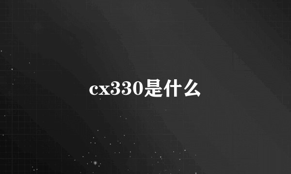 cx330是什么