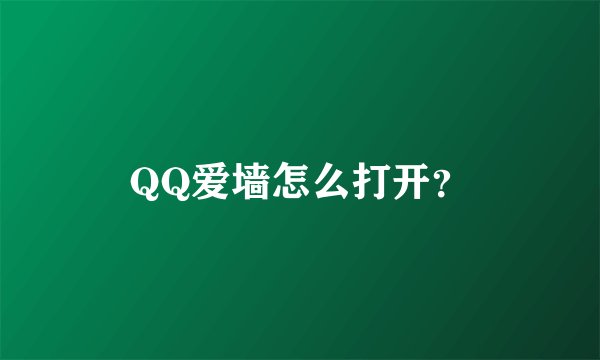 QQ爱墙怎么打开？