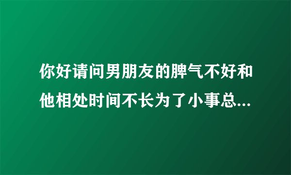 你好请问男朋友的脾气不好和他相处时间不长为了小事总是大声凶我过后又向我赔礼道歉