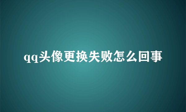 qq头像更换失败怎么回事