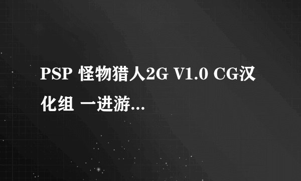 PSP 怪物猎人2G V1.0 CG汉化组 一进游戏就出现 80020321问题