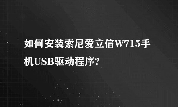 如何安装索尼爱立信W715手机USB驱动程序?