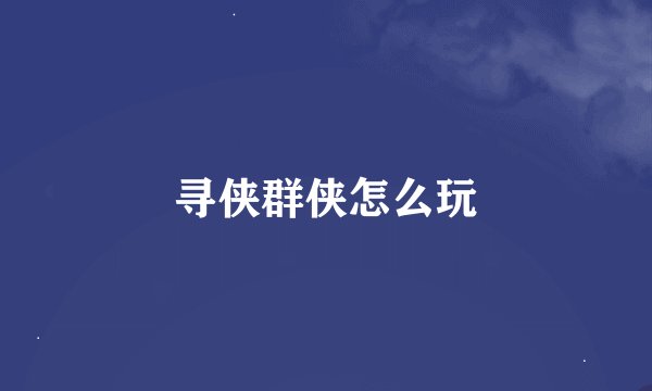寻侠群侠怎么玩