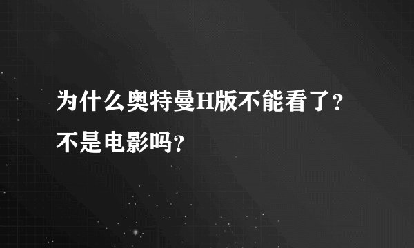为什么奥特曼H版不能看了?不是电影吗?