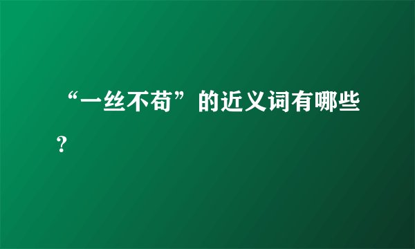 “一丝不苟”的近义词有哪些？