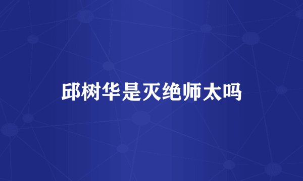 邱树华是灭绝师太吗