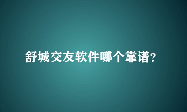 舒城交友软件哪个靠谱？