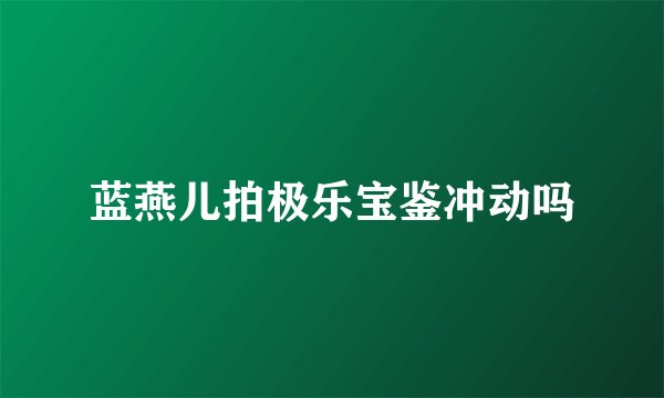 蓝燕儿拍极乐宝鉴冲动吗