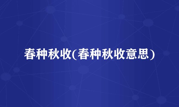 春种秋收(春种秋收意思)