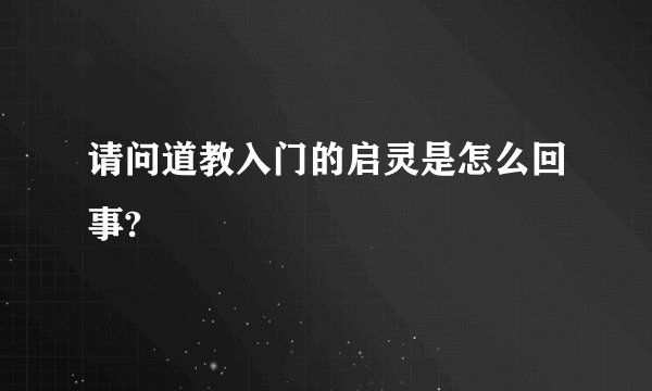 请问道教入门的启灵是怎么回事?