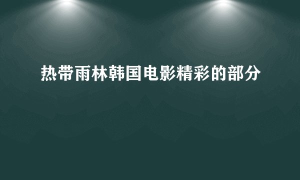热带雨林韩国电影精彩的部分