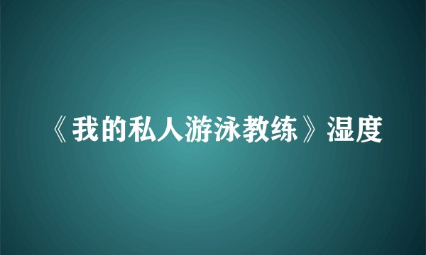 《我的私人游泳教练》湿度