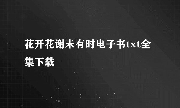 花开花谢未有时电子书txt全集下载