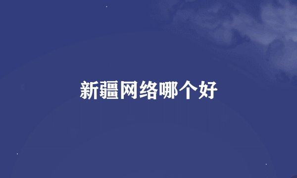 新疆网络哪个好
