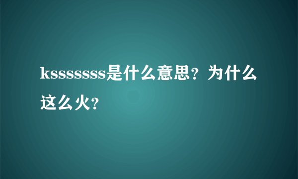 ksssssss是什么意思？为什么这么火？