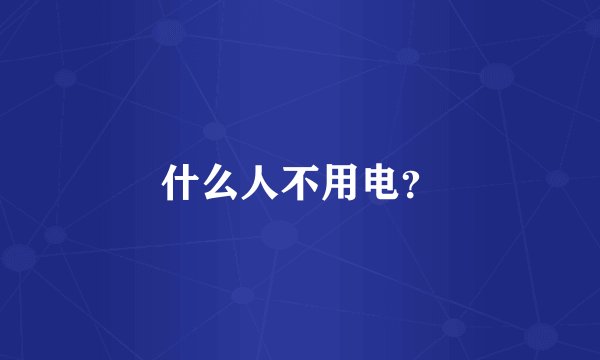 什么人不用电？