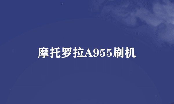 摩托罗拉A955刷机