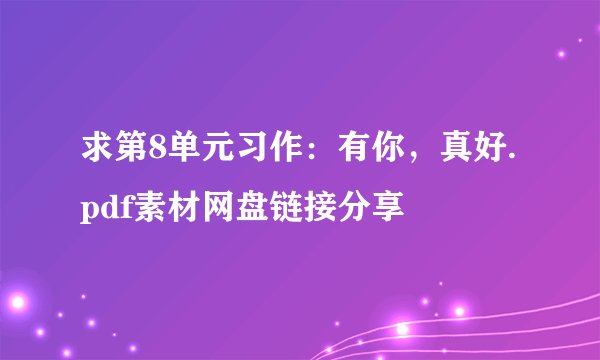 求第8单元习作：有你，真好.pdf素材网盘链接分享