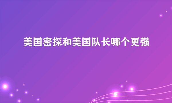 美国密探和美国队长哪个更强