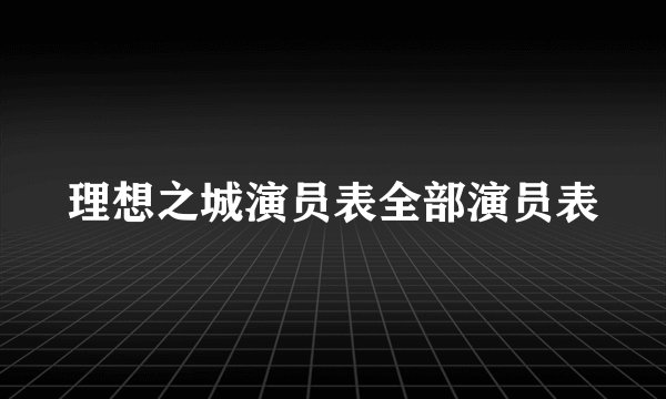 理想之城演员表全部演员表