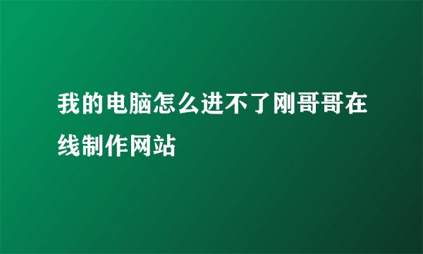 我的电脑怎么进不了刚哥哥在线制作网站