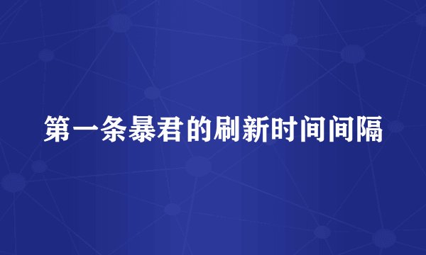 第一条暴君的刷新时间间隔